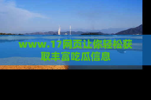 www.17网页让你轻松获取丰富吃瓜信息