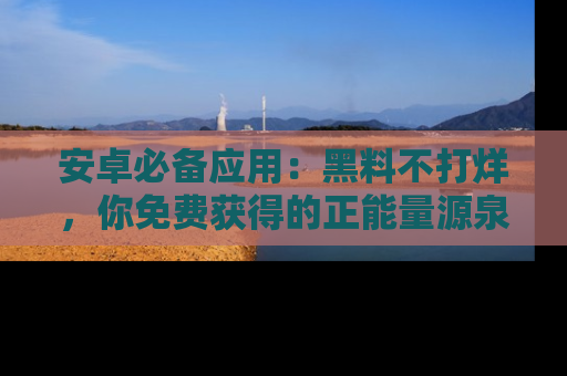 安卓必备应用：黑料不打烊，你免费获得的正能量源泉！