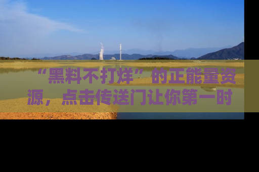 “黑料不打烊”的正能量资源,点击传送门让你第一时间获取最新入口资讯!