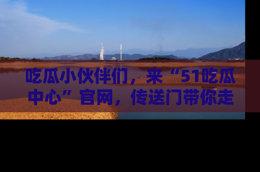 吃瓜小伙伴们，来“51吃瓜中心”官网，传送门带你走入八卦世界！