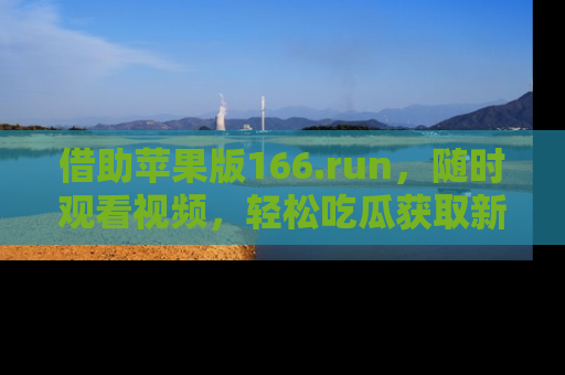 借助苹果版166.run，随时观看视频，轻松吃瓜获取新鲜热点！