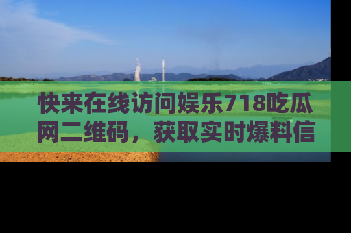 快来在线访问娱乐718吃瓜网二维码，获取实时爆料信息！