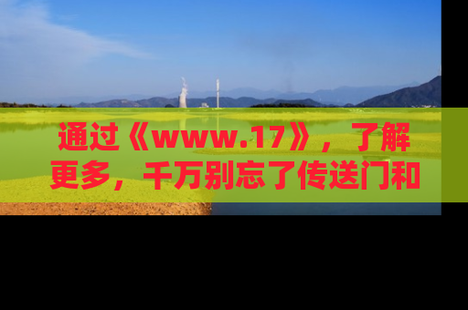 通过《www.17》,了解更多,千万别忘了传送门和链接!