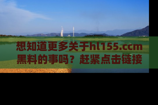 想知道更多关于hl155.ccm黑料的事吗?赶紧点击链接了解吧!